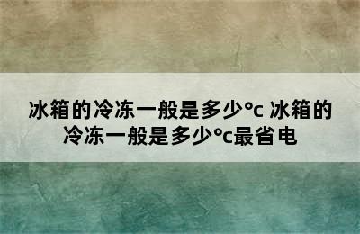 冰箱的冷冻一般是多少°c 冰箱的冷冻一般是多少°c最省电